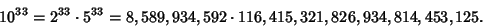 \begin{displaymath}
10^{33}=2^{33}\cdot 5^{33} = 8,589,934,592\cdot 116,415,321,826,934,814,453,125.
\end{displaymath}