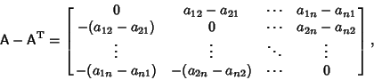 \begin{displaymath}
{\hbox{\sf A}}-{\hbox{\sf A}}^{\rm T}=\left[{\matrix{ 0 & a_...
... -(a_{1n}-a_{n1}) & -(a_{2n}-a_{n2}) & \cdots & 0\cr}}\right],
\end{displaymath}