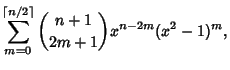 $\displaystyle \sum_{m=0}^{\left\lceil{n/2}\right\rceil } {n+1\choose 2m+1}x^{n-2m}(x^2-1)^m,$