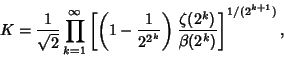 \begin{displaymath}
K={1\over\sqrt{2}}\prod_{k=1}^\infty \left[{\left({1-{1\over...
...^k}}}\right){\zeta(2^k)\over\beta(2^k)}}\right]^{1/(2^{k+1})},
\end{displaymath}