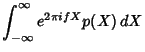 $\displaystyle \int_{-\infty}^\infty e^{2\pi i f X}p(X)\,dX$