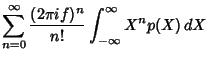 $\displaystyle \sum_{n=0}^\infty {(2\pi i f)^n\over n!} \int_{-\infty}^\infty X^np(X)\,dX$