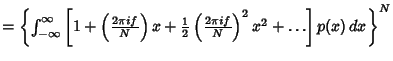 $= \left\{{\int_{-\infty}^\infty \left[{1+\left({2\pi i f \over N}\right)x +{1\over 2}\left({2\pi i f \over N}\right)^2 x^2 +\ldots}\right]p(x)\,dx}\right\}^N$