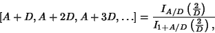 \begin{displaymath}[A+D, A+2D, A+3D, \ldots]={I_{A/D}\left({2\over D}\right)\over I_{1+A/D}\left({2\over D}\right),}
\end{displaymath}