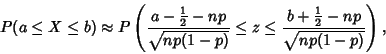 \begin{displaymath}
P(a\leq X\leq b) \approx P\left({{a-{\textstyle{1\over 2}}-n...
...leq {b+{\textstyle{1\over 2}}-np\over \sqrt{np(1-p)}}}\right),
\end{displaymath}