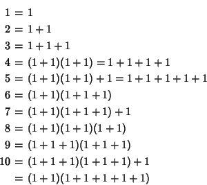 \begin{eqnarray*}
1&=&1\\
2&=&1+1\\
3&=&1+1+1\\
4&=&(1+1)(1+1)=1+1+1+1\\ ...
...&(1+1+1)(1+1+1)\\
10&=&(1+1+1)(1+1+1)+1\\
&=&(1+1)(1+1+1+1+1)
\end{eqnarray*}