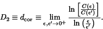 \begin{displaymath}
D_2\equiv d_{\rm cor} \equiv \lim_{\epsilon, \epsilon'\to 0^...
...')}
\right]}\over{\ln\left({\epsilon\over\epsilon'}\right)}}.
\end{displaymath}
