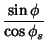 $\displaystyle {\sin\phi\over\cos\phi_s}$