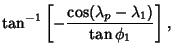 $\displaystyle \tan^{-1}\left[{-{\cos(\lambda_p-\lambda_1)\over\tan\phi_1}}\right],$