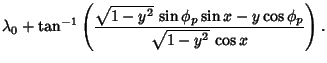 $\displaystyle \lambda_0+\tan^{-1}\left({\sqrt{1-y^2}\,\sin\phi_p\sin x-y\cos\phi_p\over\sqrt{1-y^2}\,\cos x}\right).$