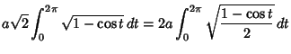 $\displaystyle a\sqrt{2} \int_0^{2\pi} \sqrt{1-\cos t }\,d t = 2a \int_0^{2\pi}\sqrt{1-\cos t \over 2}\,dt$