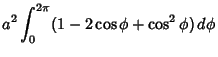 $\displaystyle a^2 \int_0^{2\pi} (1-2\cos\phi+\cos^2\phi)\,d\phi$