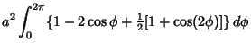 $\displaystyle a^2\int_0^{2\pi} \{1-2\cos\phi+{\textstyle{1\over 2}}[1+\cos(2\phi)]\}\,d\phi$