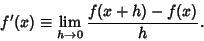 \begin{displaymath}
f'(x) \equiv \lim_{h\to 0} {f(x+h)-f(x)\over h}.
\end{displaymath}