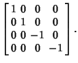 $\displaystyle \left[\begin{array}{cccc}1 & 0 & 0 & 0\\  0 & 1 & 0 & 0\\  0 & 0 & -1 & 0\\  0 & 0 & 0 & -1\end{array}\right].$