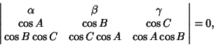 \begin{displaymath}
\left\vert\matrix{\alpha & \beta & \gamma\cr
\cos A & \cos B...
...r
\cos B\cos C & \cos C\cos A & \cos A\cos B\cr}\right\vert=0,
\end{displaymath}