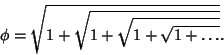 \begin{displaymath}
\phi=\sqrt{1+\sqrt{1+\sqrt{1+\sqrt{1+\ldots}}}}.
\end{displaymath}