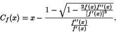 \begin{displaymath}
C_f(x)=x-{1-\sqrt{1-{2f(x)f''(x)\over [f'(x)]^2}}\over{f''(x)\over f'(x)}}.
\end{displaymath}
