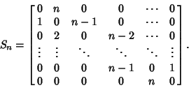 \begin{displaymath}
S_n=\left[{\matrix{
0 & n & 0 & 0 & \cdots & 0\cr
1 & 0 & ...
...0 & 0 & 0 & n-1 & 0 & 1\cr
0 & 0 & 0 & 0 & n & 0\cr}}\right].
\end{displaymath}
