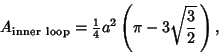 \begin{displaymath}
A_{\rm inner\ loop}={\textstyle{1\over 4}}a^2\left({\pi-3\sqrt{3\over 2}\,}\right),
\end{displaymath}