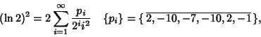 \begin{displaymath}
(\ln 2)^2=2\sum_{i=1}^\infty {p_i\over 2^i i^2} \quad \{p_i\}=\{\,\overline{2, -10, -7, -10, 2, -1}\,\},
\end{displaymath}