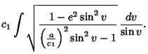 $\displaystyle c_1 \int\sqrt{1-e^2\sin^2 v\over\left({a\over c_1}\right)^2\sin^2 v-1}\,{dv\over\sin v}.$