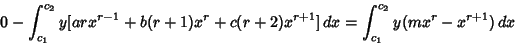 \begin{displaymath}
0-\int_{c_1}^{c_2} y[arx^{r-1}+b(r+1)x^r+c(r+2)x^{r+1}]\,dx = \int_{c_1}^{c_2} y(mx^r-x^{r+1})\,dx
\end{displaymath}