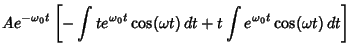$\displaystyle Ae^{-{\omega_0}t}\left[{-\int te^{{\omega_0}t}\cos(\omega t)\,dt+t\int e^{{\omega_0}t}\cos(\omega t)\,dt}\right]$