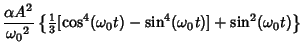 $\displaystyle {\alpha A^2\over {\omega_0}^2}\left\{{{\textstyle{1\over 3}}[\cos^4({\omega_0}t)- \sin^4({\omega_0}t)]+\sin^2({\omega_0}t)}\right\}$