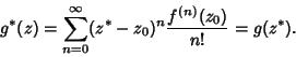 \begin{displaymath}
g^*(z) = \sum_{n=0}^\infty (z^*-z_0)^n {f^{(n)}(z_0)\over n!} = g(z^*).
\end{displaymath}