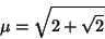 \begin{displaymath}
\mu=\sqrt{2+\sqrt{2}}\,
\end{displaymath}