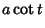 $\displaystyle a\cot t$