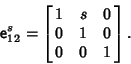 \begin{displaymath}
{\hbox{\sf e}}_{12}^s =\left[{\matrix{1 & s & 0\cr 0 & 1 & 0\cr 0 & 0 & 1\cr}}\right].
\end{displaymath}
