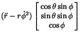 $\displaystyle (\ddot r-r\dot\phi^2)\left[\begin{array}{c}\cos\theta\sin\phi\\  \sin\theta\sin\phi\\  \cos\phi\end{array}\right]$