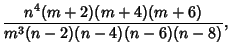 $\displaystyle {n^4(m+2)(m+4)(m+6)\over m^3(n-2)(n-4)(n-6)(n-8)},$