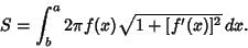 \begin{displaymath}
S = \int_b^a 2\pi f(x)\sqrt{1+[f'(x)]^2}\, dx.
\end{displaymath}