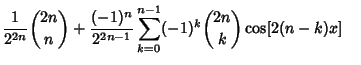 $\displaystyle {1\over 2^{2n}}{2n\choose n}+{(-1)^n\over 2^{2n-1}}\sum_{k=0}^{n-1} (-1)^k{2n\choose k}\cos[2(n-k)x]\quad\eqnum$