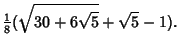 $\displaystyle {\textstyle{1\over 8}}(\sqrt{30+6\sqrt{5}}+\sqrt{5}-1).$
