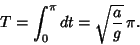 \begin{displaymath}
T=\int_0^\pi dt=\sqrt{a\over g} \,\pi.
\end{displaymath}