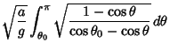 $\displaystyle \sqrt{a\over g} \int_{\theta_0}^\pi\sqrt{1-\cos\theta\over\cos\theta_0-\cos\theta}\,d\theta$
