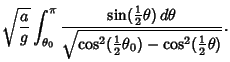 $\displaystyle \sqrt{a\over g} \int_{\theta_0}^\pi {\sin({\textstyle{1\over 2}}\...
...{\cos^2({\textstyle{1\over 2}}\theta_0)-\cos^2({\textstyle{1\over 2}}\theta)}}.$