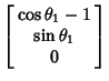 $\displaystyle \left[\begin{array}{c}\cos\theta_1-1\\  \sin\theta_1\\  0\end{array}\right]$