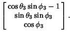 $\displaystyle \left[\begin{array}{c}\cos\theta_3\sin\phi_3-1\\  \sin\theta_3\sin\phi_3\\  \cos\phi_3\end{array}\right].$