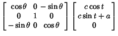 $\displaystyle \left[\begin{array}{ccc}\cos\theta & 0 & -\sin\theta\\  0 & 1 & 0...
...array}\right] \left[\begin{array}{c}c\cos t\\  c\sin t+a\\  0\end{array}\right]$