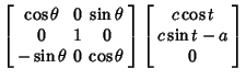$\displaystyle \left[\begin{array}{ccc}\cos\theta & 0 & \sin\theta\\  0 & 1 & 0\...
...array}\right] \left[\begin{array}{c}c\cos t\\  c\sin t-a\\  0\end{array}\right]$
