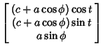 $\displaystyle \left[\begin{array}{c}(c+a\cos\phi)\cos t\\  (c+a\cos\phi)\sin t\\  a\sin\phi\end{array}\right]$