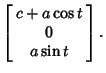 $\displaystyle \left[\begin{array}{c}c+a\cos t\\  0\\  a\sin t\end{array}\right].$
