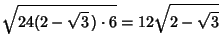 $\displaystyle \sqrt{24(2-\sqrt{3}\,)\cdot 6}=12\sqrt{2-\sqrt{3}}$