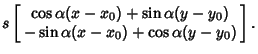 $\displaystyle s\left[\begin{array}{c}\cos\alpha (x-x_0)+\sin\alpha(y-y_0)\\  -\sin\alpha(x-x_0)+\cos\alpha(y-y_0)\end{array}\right].$