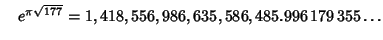 $\quad e^{\pi\sqrt{177}} = 1,418,556,986,635,586,485.996\,179\,355\ldots$